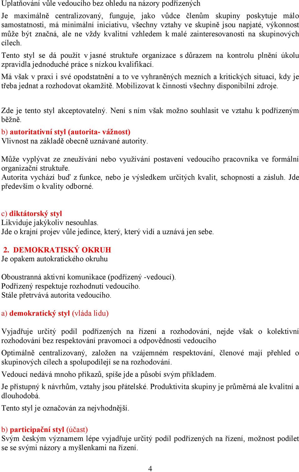 Tento styl se dá použít v jasné struktuře organizace s důrazem na kontrolu plnění úkolu zpravidla jednoduché práce s nízkou kvalifikací.