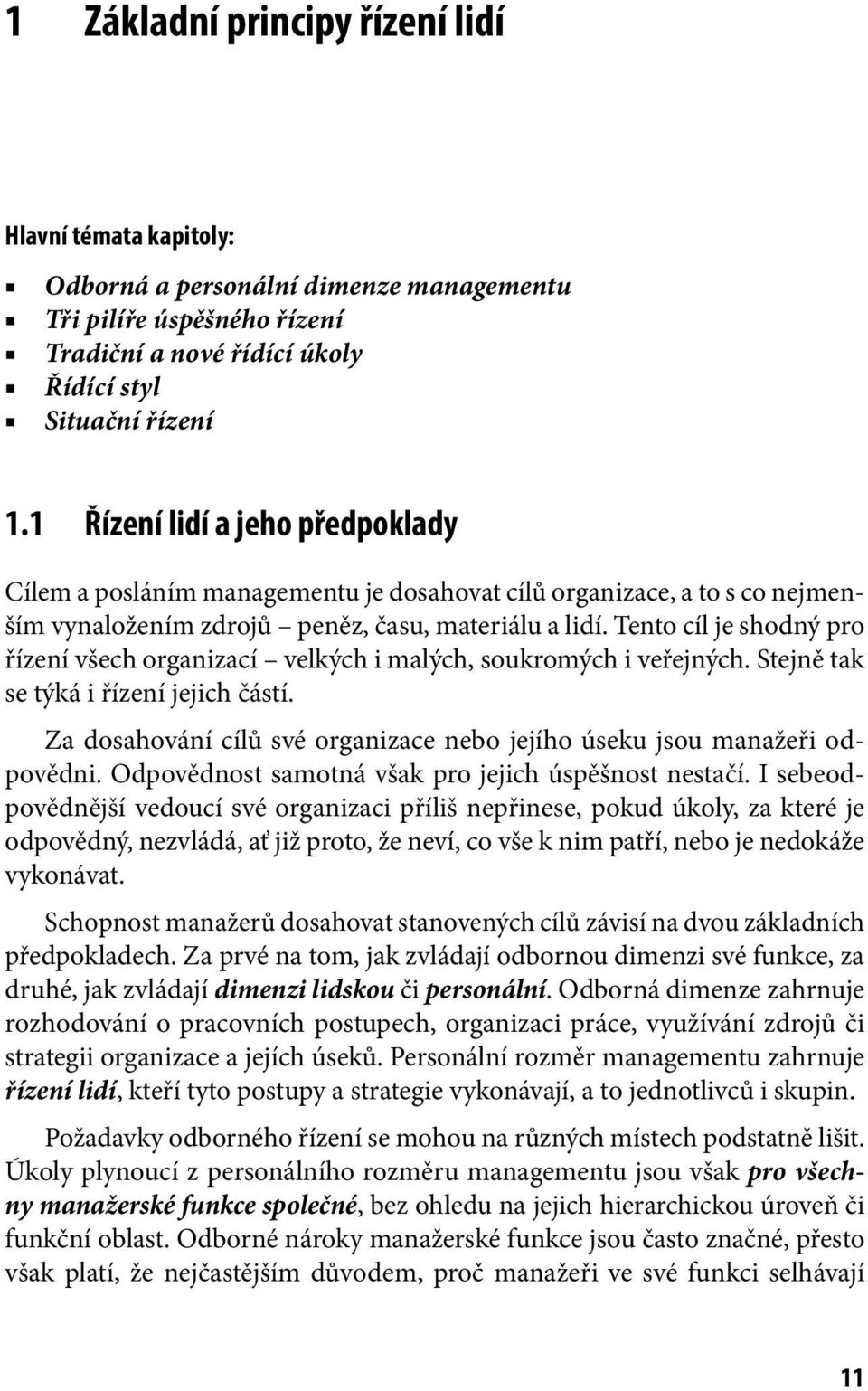 Tento cíl je shodný pro řízení všech organizací velkých i malých, soukromých i veřejných. Stejně tak se týká i řízení jejich částí.