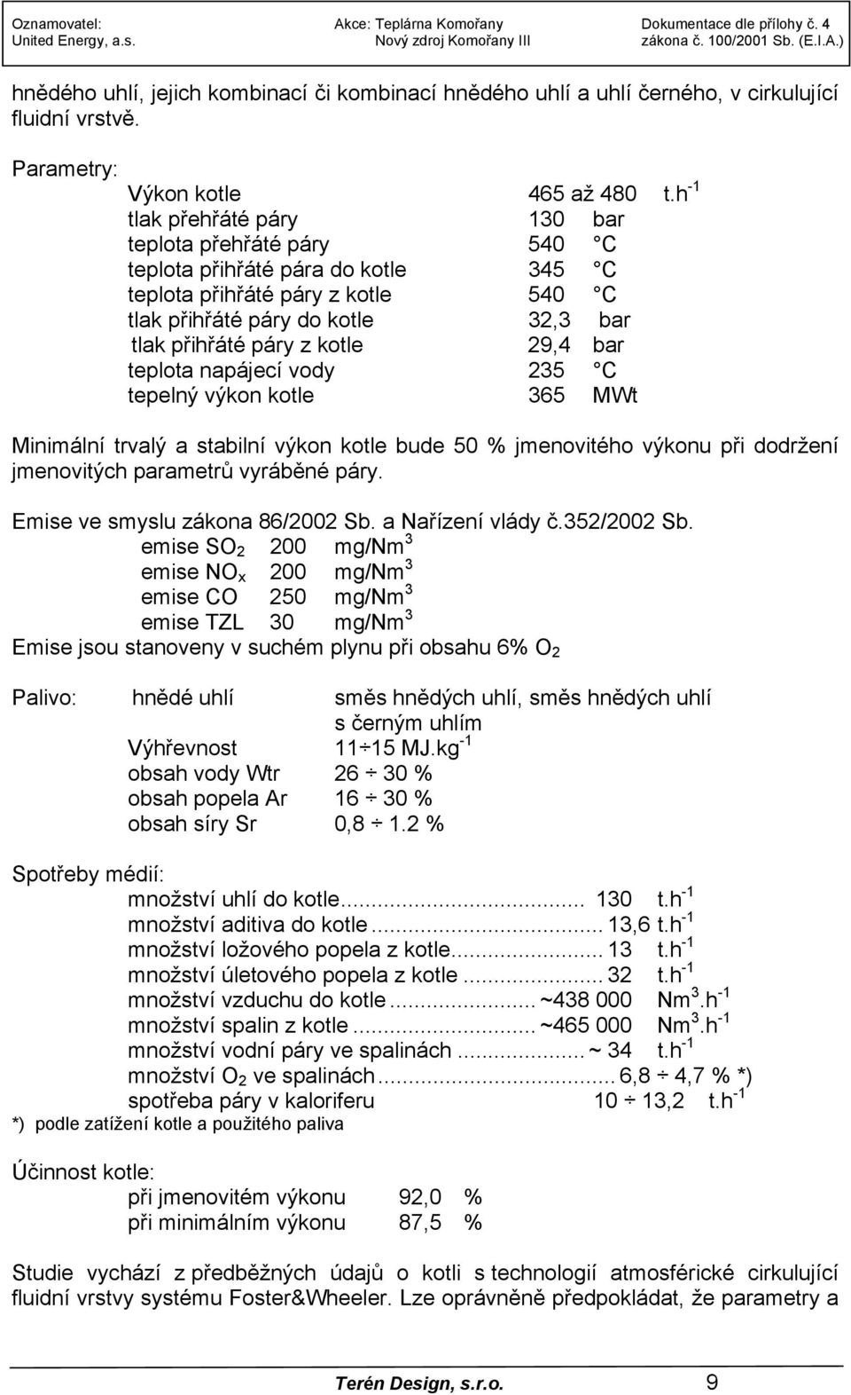 29,4 bar teplota napájecí vody 235 C tepelný výkon kotle 365 MWt Minimální trvalý a stabilní výkon kotle bude 50 % jmenovitého výkonu při dodržení jmenovitých parametrů vyráběné páry.