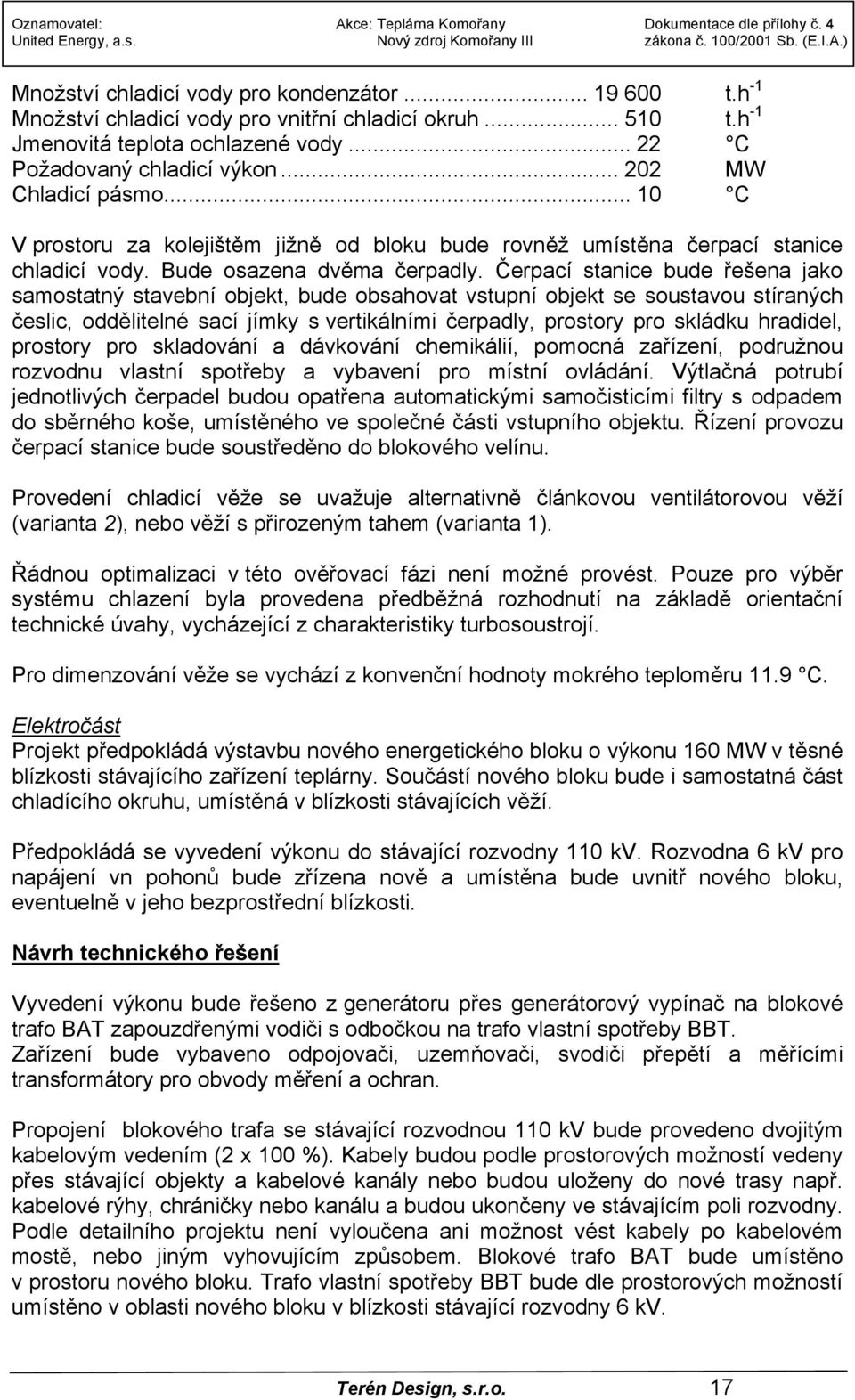 Čerpací stanice bude řešena jako samostatný stavební objekt, bude obsahovat vstupní objekt se soustavou stíraných česlic, oddělitelné sací jímky s vertikálními čerpadly, prostory pro skládku