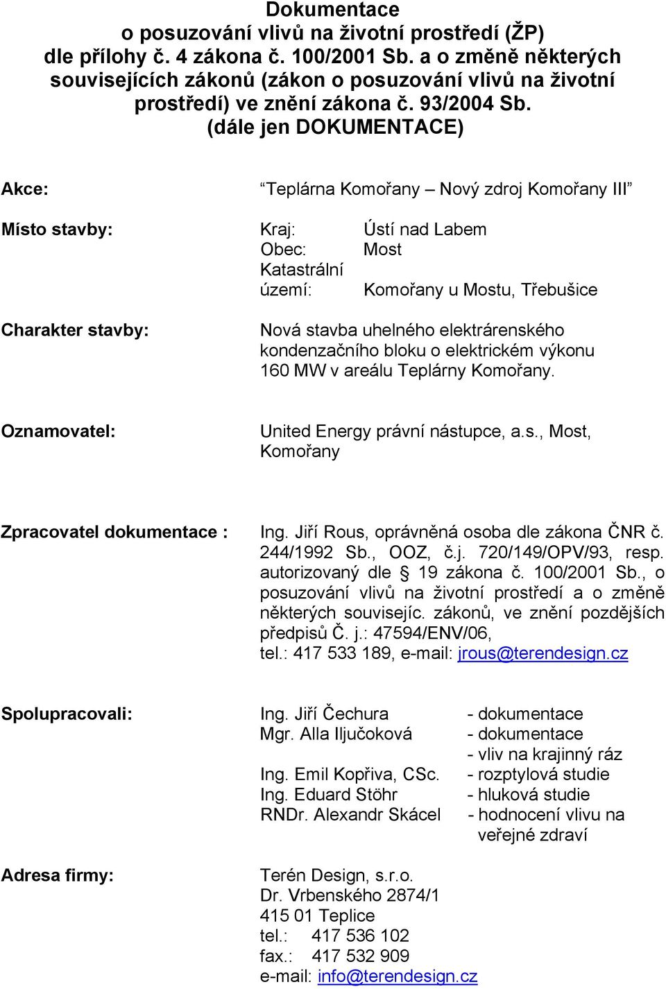 (dále jen DOKUMENTACE) Akce: Teplárna Komořany Nový zdroj Komořany III Místo stavby: Kraj: Ústí nad Labem Obec: Most Katastrální území: Komořany u Mostu, Třebušice Charakter stavby: Nová stavba