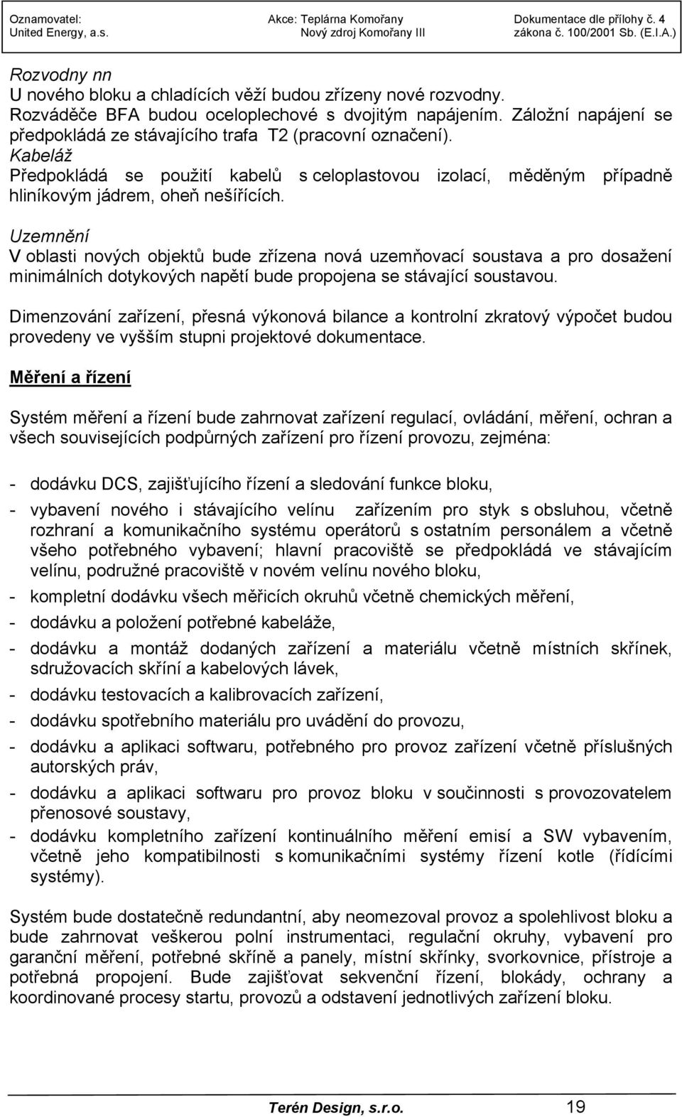 Uzemnění V oblasti nových objektů bude zřízena nová uzemňovací soustava a pro dosažení minimálních dotykových napětí bude propojena se stávající soustavou.