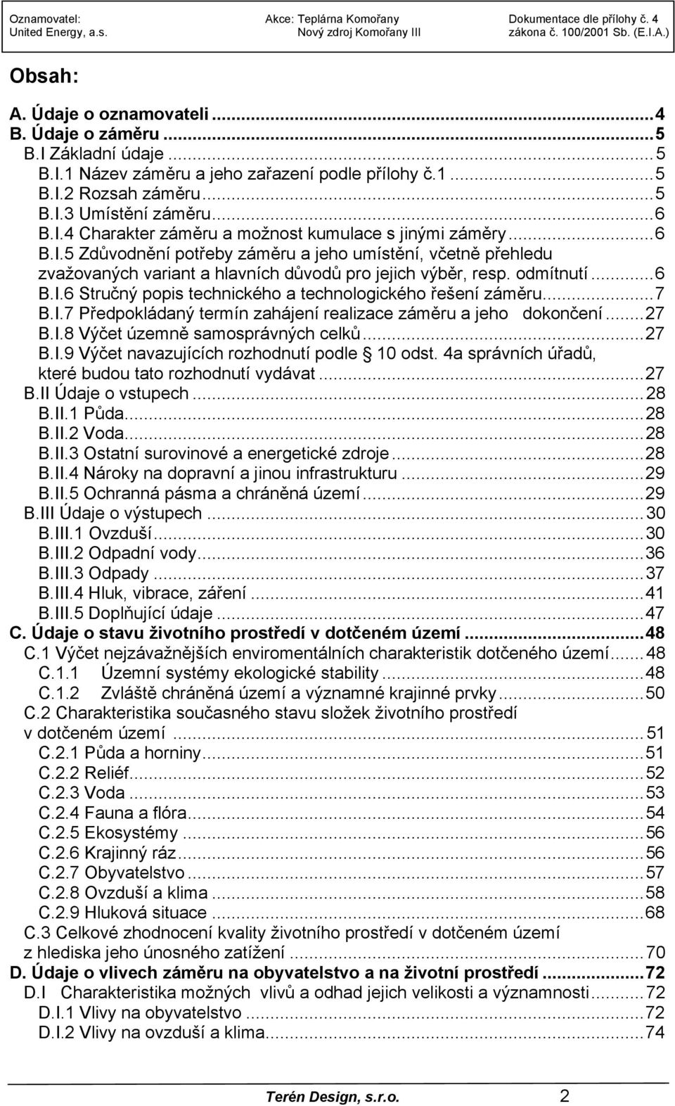 ..7 B.I.7 Předpokládaný termín zahájení realizace záměru a jeho dokončení...27 B.I.8 Výčet územně samosprávných celků...27 B.I.9 Výčet navazujících rozhodnutí podle 10 odst.