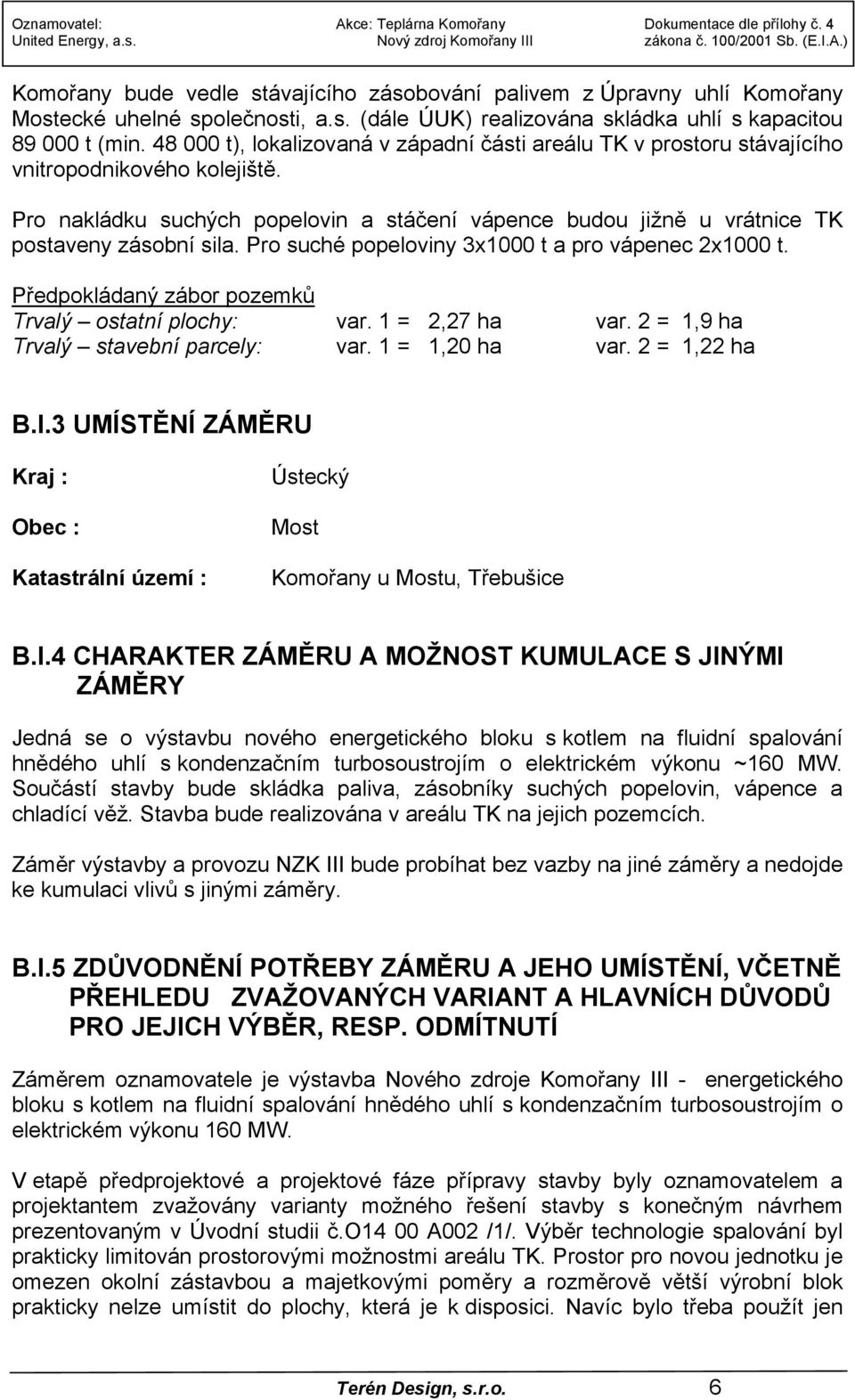 Pro suché popeloviny 3x1000 t a pro vápenec 2x1000 t. Předpokládaný zábor pozemků Trvalý ostatní plochy: var. 1 = 2,27 ha var. 2 = 1,9 ha Trvalý stavební parcely: var. 1 = 1,20 ha var. 2 = 1,22 ha B.