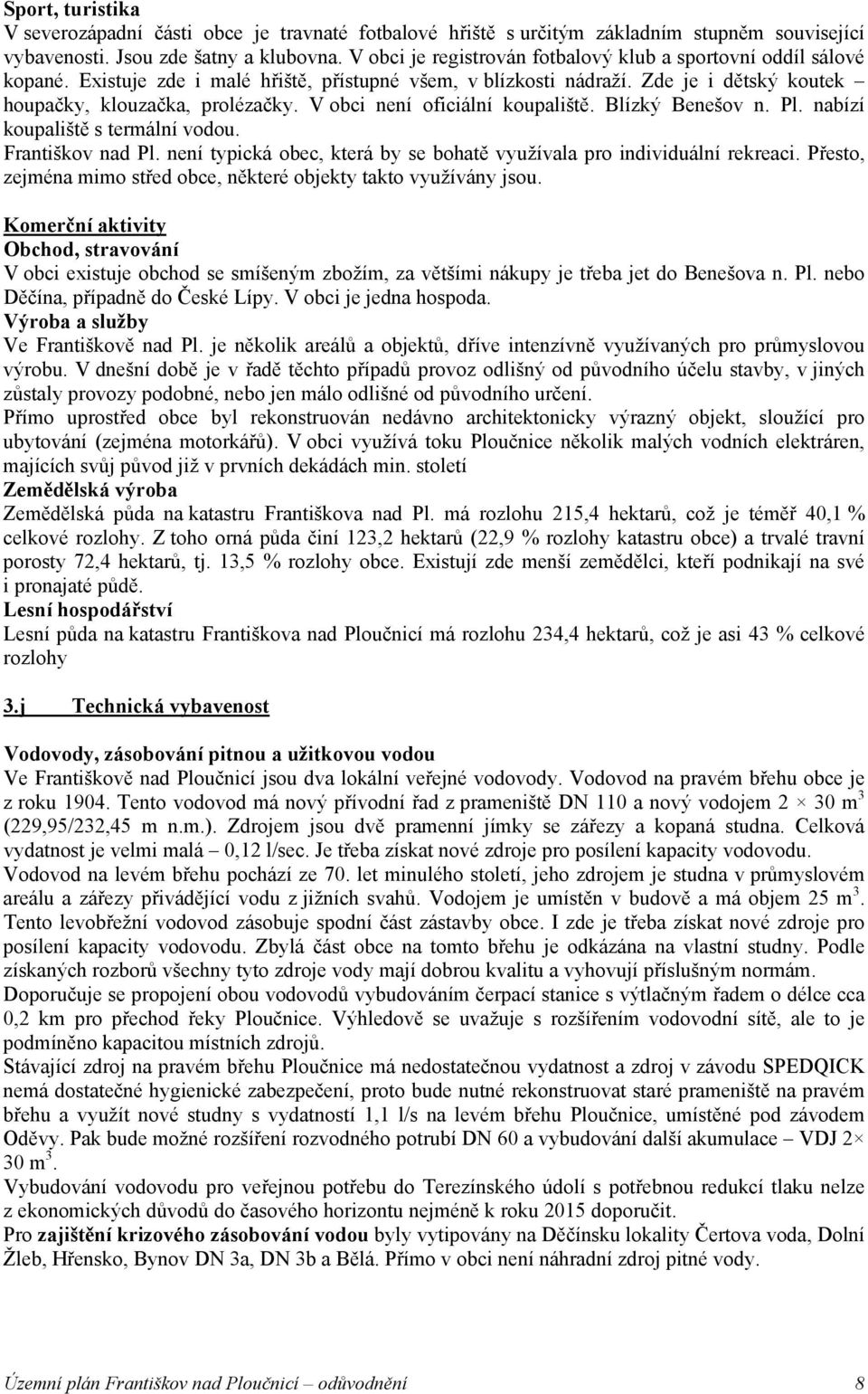 V obci není oficiální koupaliště. Blízký Benešov n. Pl. nabízí koupaliště s termální vodou. Františkov nad Pl. není typická obec, která by se bohatě využívala pro individuální rekreaci.