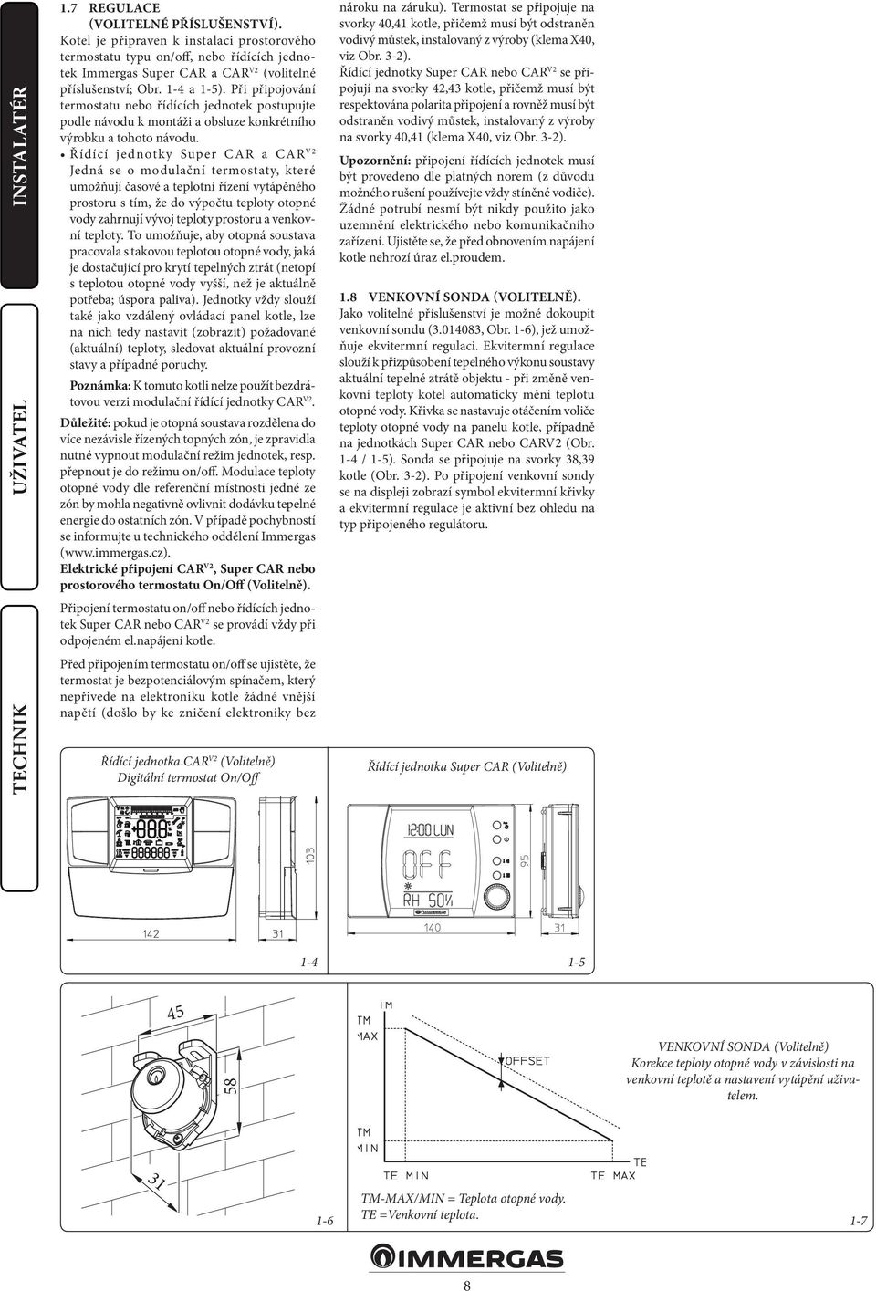 Řídící jednotky Super CAR a CAR V2 Jedná se o modulační termostaty, které umožňují časové a teplotní řízení vytápěného prostoru s tím, že do výpočtu teploty otopné vody zahrnují vývoj teploty