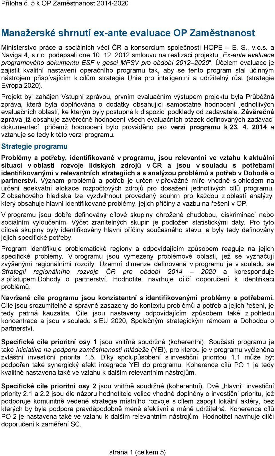 Účelem evaluace je zajistit kvalitní nastavení operačního programu tak, aby se tento program stal účinným nástrojem přispívajícím k cílům strategie Unie pro inteligentní a udržitelný růst (strategie