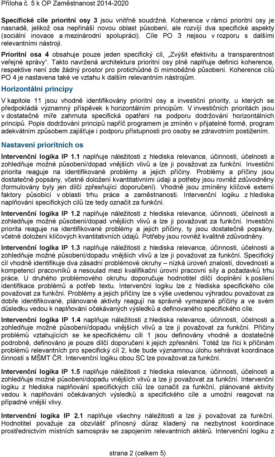 Cíle PO 3 nejsou v rozporu s dalšími relevantními nástroji. Prioritní osa 4 obsahuje pouze jeden specifický cíl, Zvýšit efektivitu a transparentnost veřejné správy.