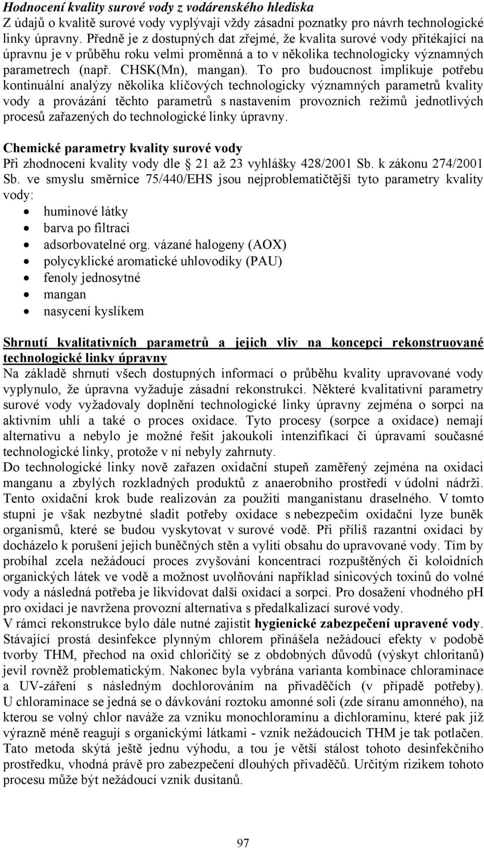 To pro budoucnost implikuje potřebu kontinuální analýzy několika klíčových technologicky významných parametrů kvality vody a provázání těchto parametrů s nastavením provozních režimů jednotlivých