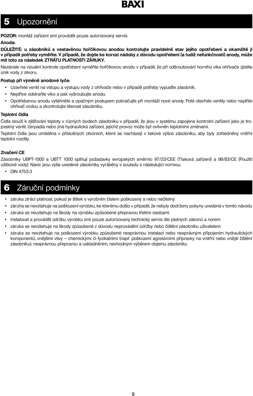 V případě, že dojde ke korozi nádoby z důvodu opotřebení (a tudíž nefunkčnosti) anody, může mít toto za následek ZTRÁTU PLATNOSTI ZÁRUKY.