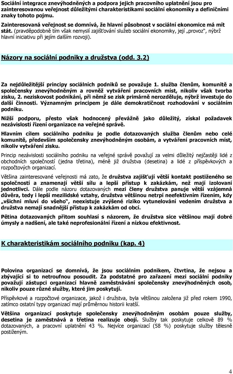 (pravděpodobně tím však nemyslí zajišťování služeb sociální ekonomiky, její provoz, nýbrž hlavní iniciativu při jejím dalším rozvoji). Názory na sociální podniky a družstva (odd. 3.