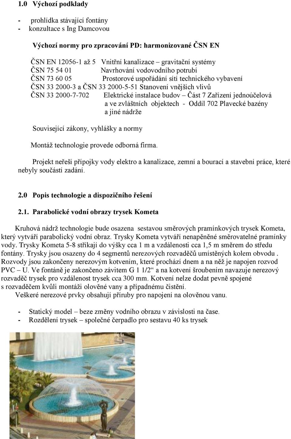 budov Část 7 Zařízení jednoúčelová a ve zvláštních objektech - Oddíl 702 Plavecké bazény a jiné nádrže Související zákony, vyhlášky a normy Montáž technologie provede odborná firma.