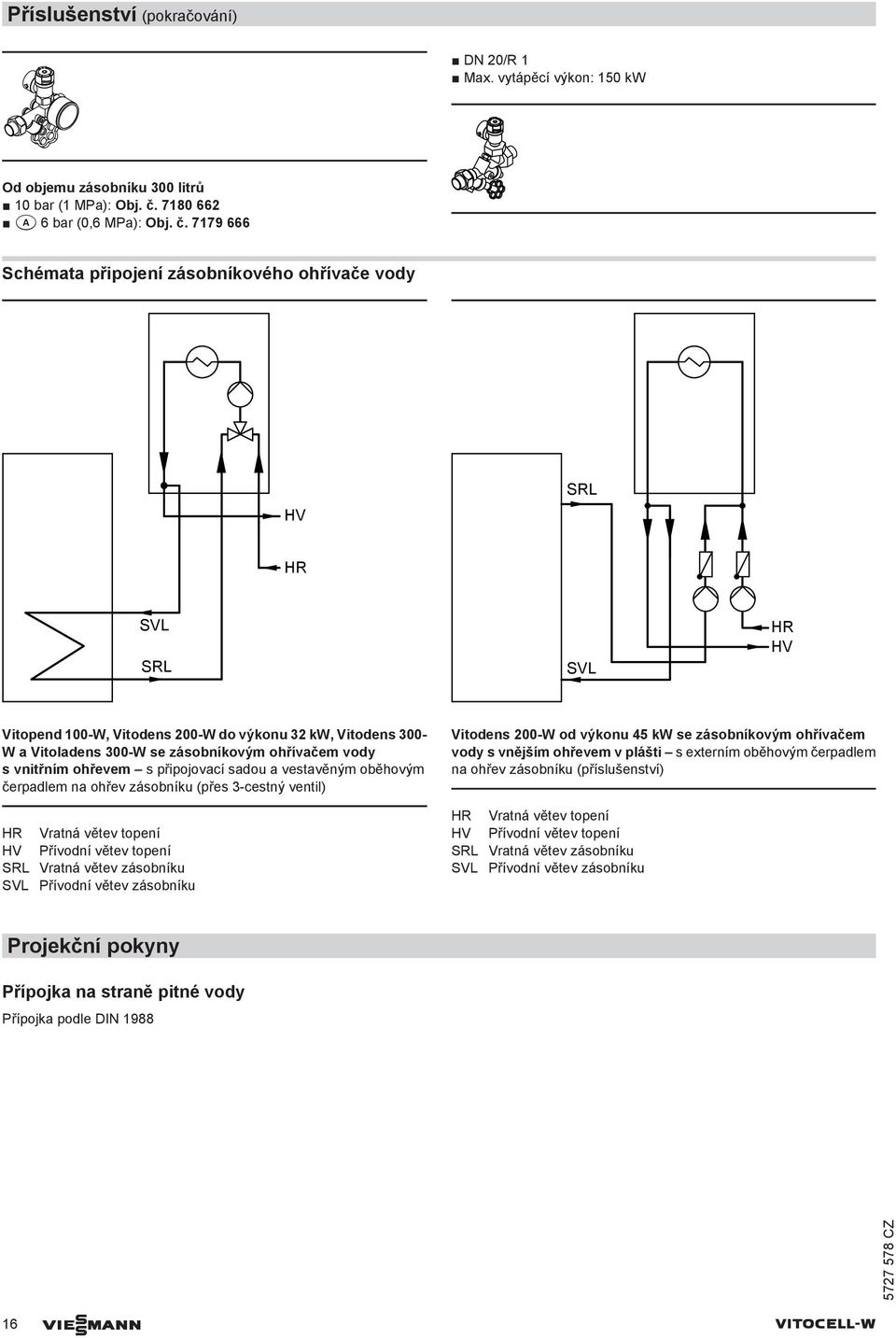 779 666 Schémata připojení zásobníkového ohřívače vody HV SRL SVL SRL SVL HV Vitopend 0-W, Vitodens 0-W do výkonu 32 kw, Vitodens 300- W a Vitoladens 300-W se zásobníkovým ohřívačem vody s vnitřním