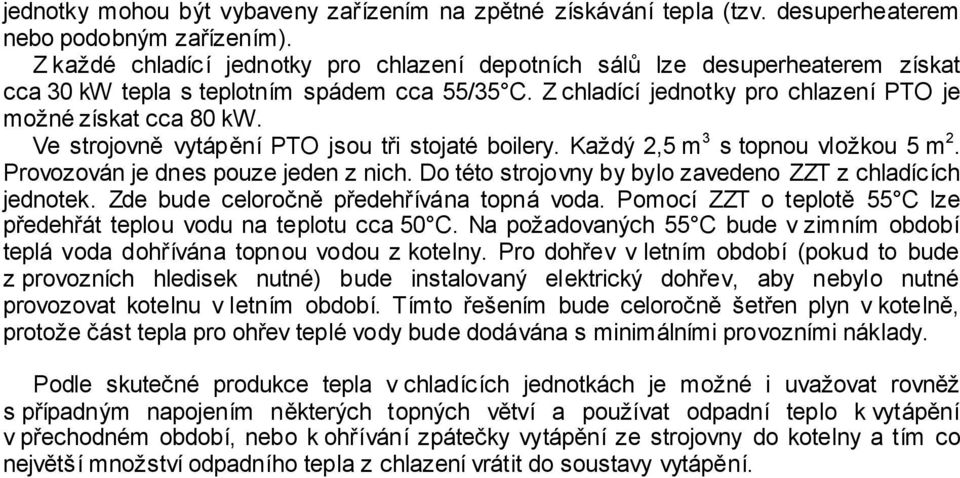 Ve strojovně vytápění PTO jsou tři stojaté boilery. Každý 2,5 m 3 s topnou vložkou 5 m 2. Provozován je dnes pouze jeden z nich. Do této strojovny by bylo zavedeno ZZT z chladících jednotek.