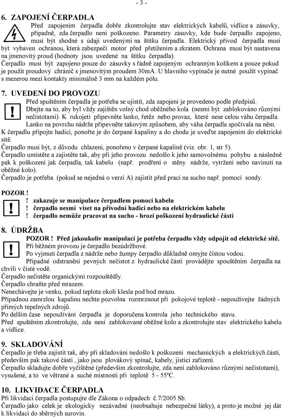 Elektrický přívod čerpadla musí být vybaven ochranou, která zabezpečí motor před přetížením a zkratem. Ochrana musí být nastavena na jmenovitý proud (hodnoty jsou uvedené na štítku čerpadla).