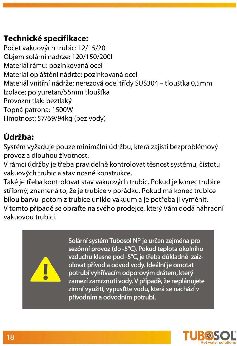 údržbu, která zajistí bezproblémový provoz a dlouhou životnost. V rámci údržby je třeba pravidelně kontrolovat těsnost systému, čistotu vakuových trubic a stav nosné konstrukce.