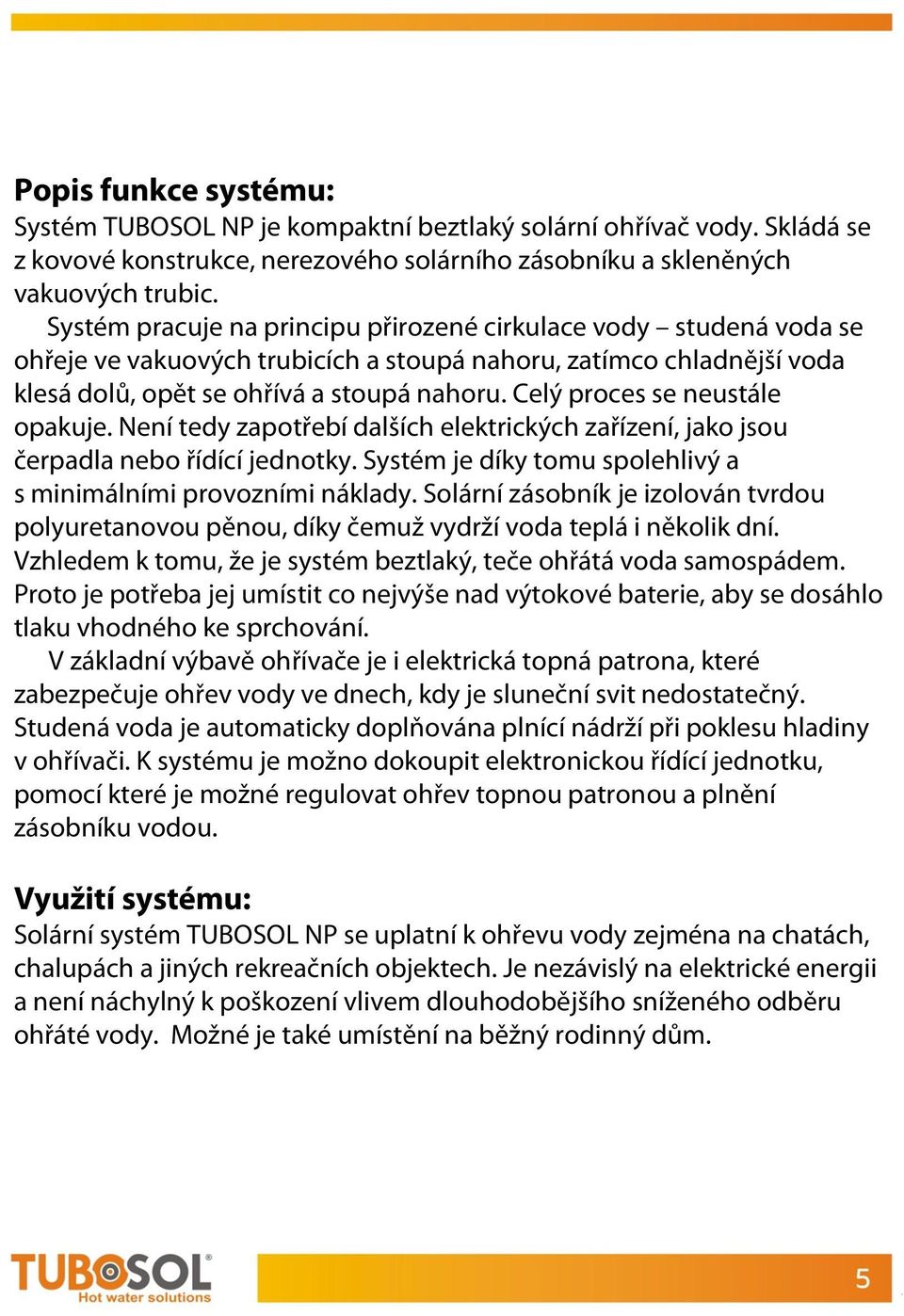 Celý proces se neustále opakuje. Není tedy zapotřebí dalších elektrických zařízení, jako jsou čerpadla nebo řídící jednotky. Systém je díky tomu spolehlivý a s minimálními provozními náklady.