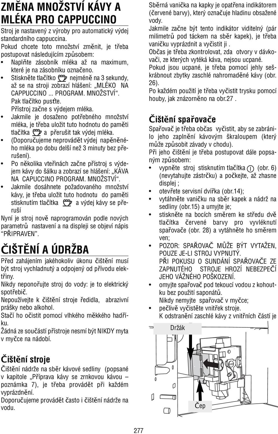 Stiskněte tlačítko nejméně na 3 sekundy, až se na stroji zobrazí hlášení: MLÉKO NA CAPPUCCINO... PROGRAM. MNOŽSTVÍ. Pak tlačítko pus te. Přístroj začne s výdejem mléka.