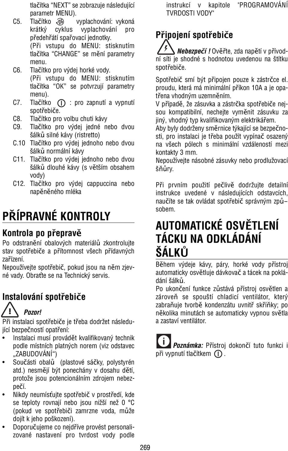 Tlačítko : pro zapnutí a vypnutí spotřebiče. C8. Tlačítko pro volbu chuti kávy C9. Tlačítko pro výdej jedné nebo dvou šálků silné kávy (ristretto) C.