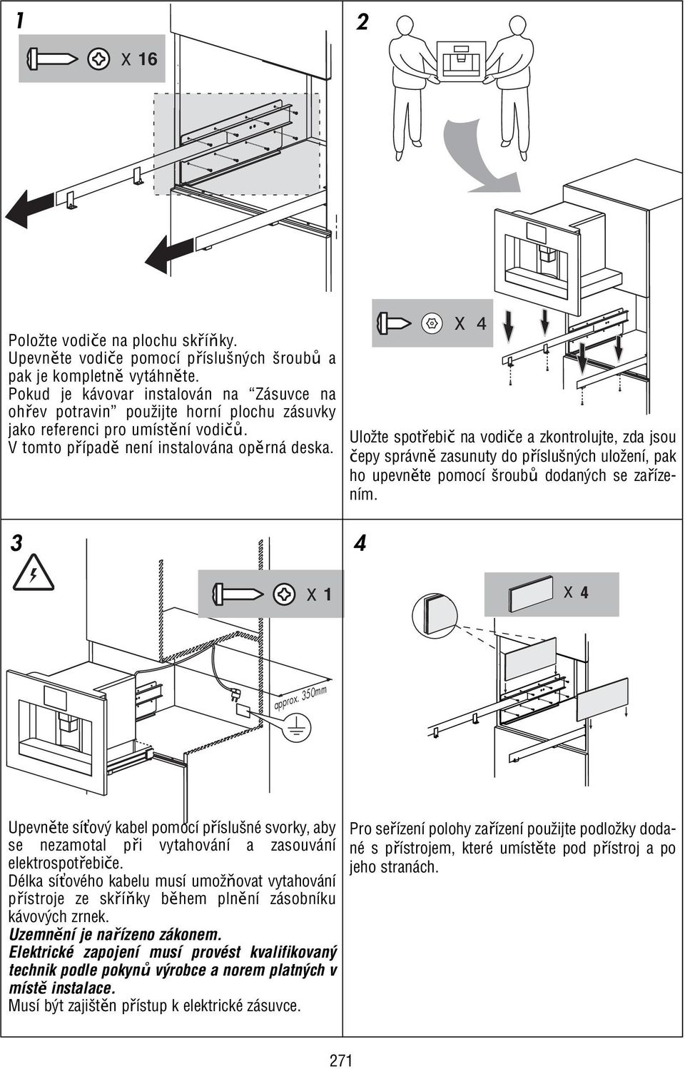 3 4 1 Uložte spotřebič na vodiče a zkontrolujte, zda jsou čepy správně zasunuty do příslušných uložení, pak ho upevněte pomocí šroubů dodaných se zařízením. approx.