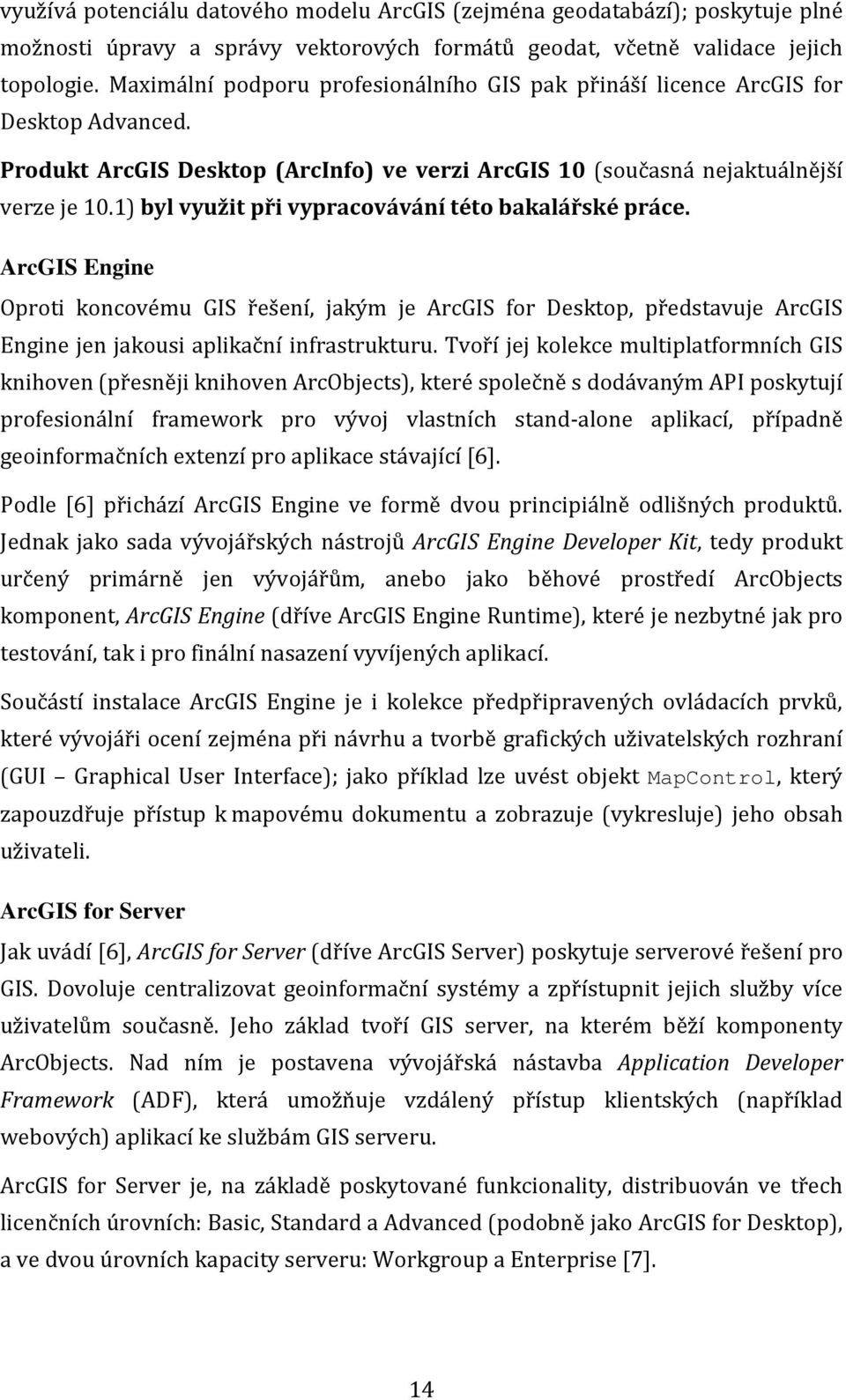 1) byl využit při vypracovávání této bakalářské práce. ArcGIS Engine Oproti koncovému GIS řešení, jakým je ArcGIS for Desktop, představuje ArcGIS Engine jen jakousi aplikační infrastrukturu.