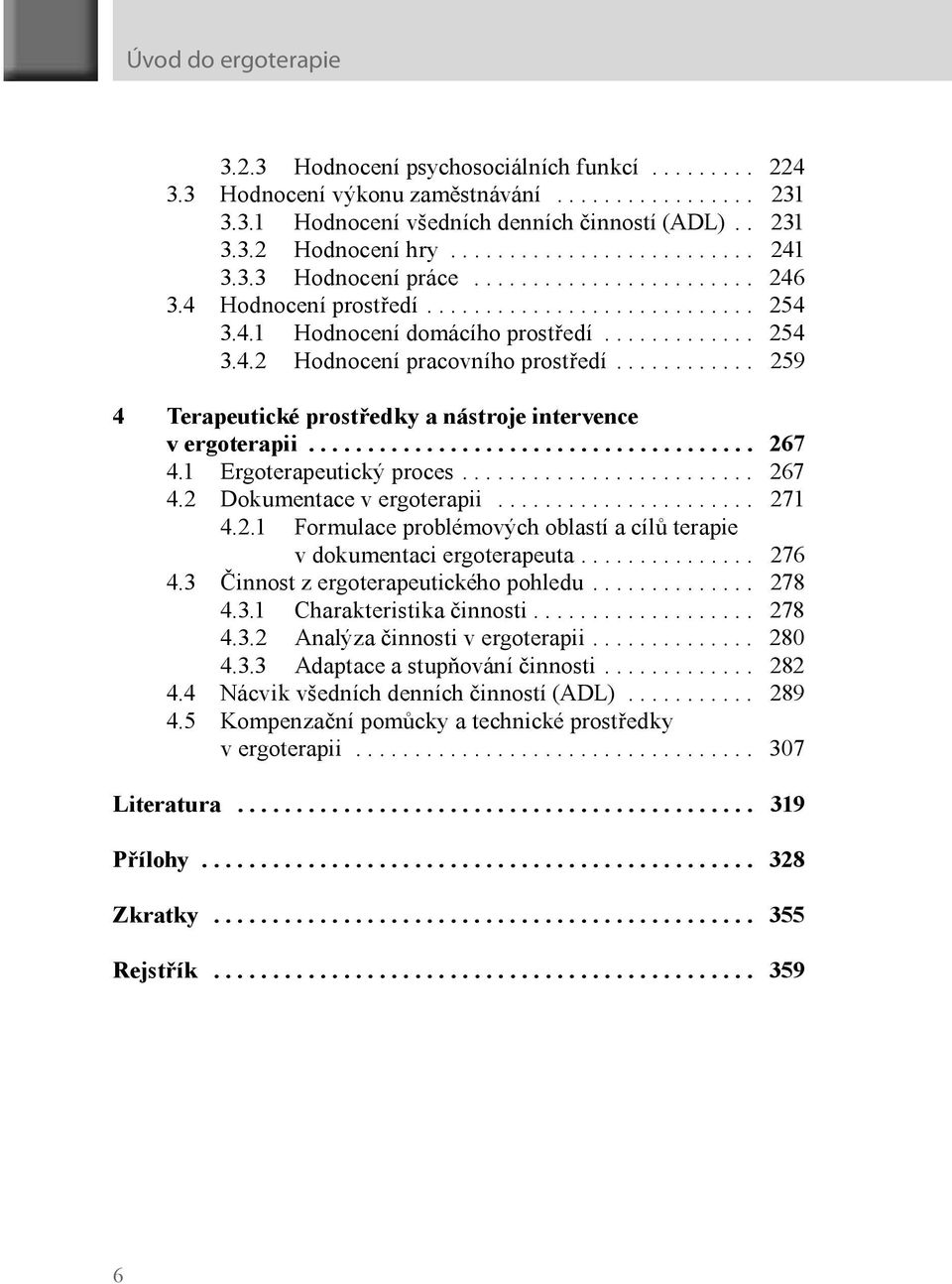 ........... 259 4 Terapeutické prostředky a nástroje intervence v ergoterapii...................................... 267 4.1 Ergoterapeutický proces......................... 267 4.2 Dokumentace v ergoterapii.