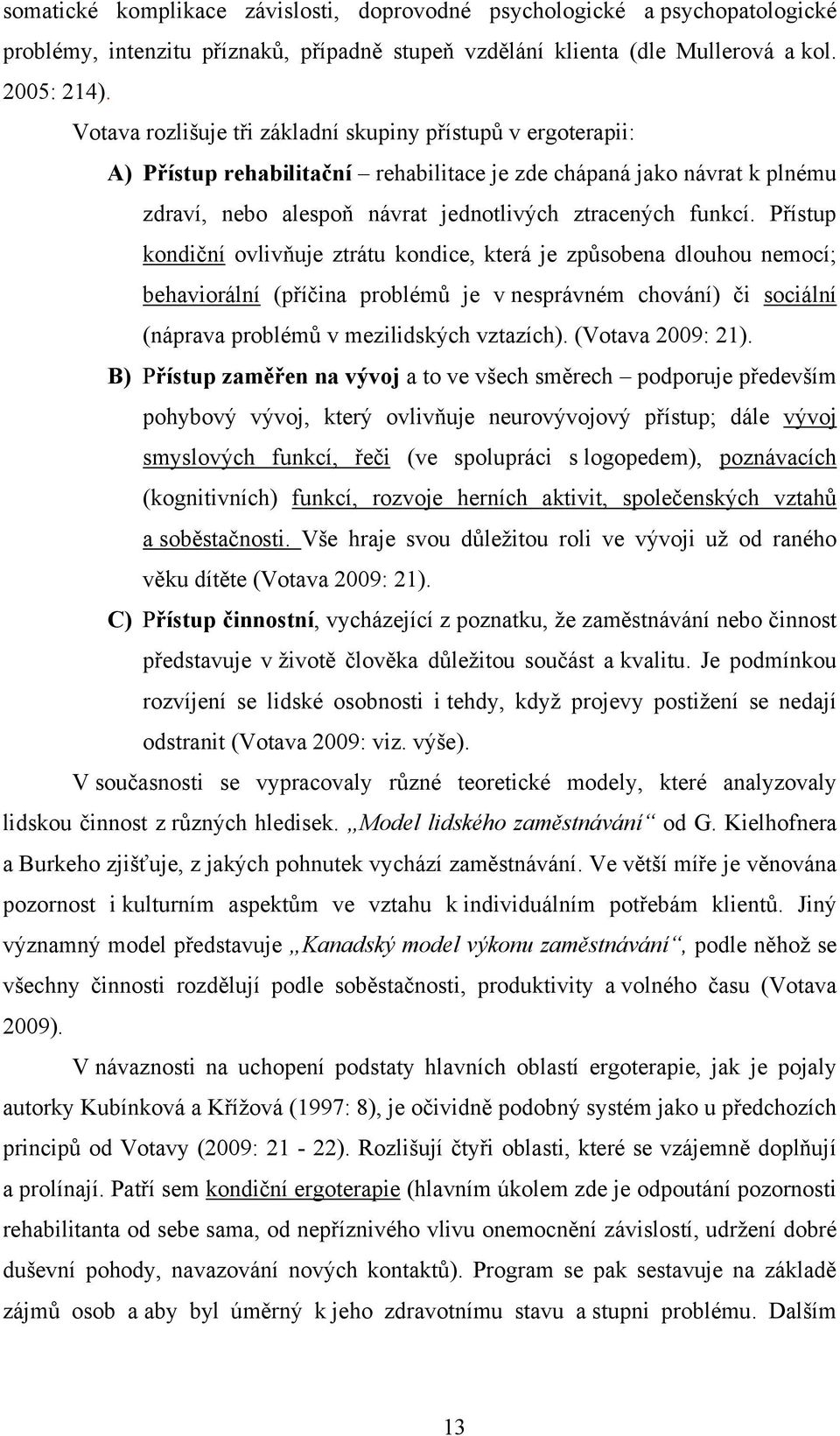 Přístup kondiční ovlivňuje ztrátu kondice, která je způsobena dlouhou nemocí; behaviorální (příčina problémů je v nesprávném chování) či sociální (náprava problémů v mezilidských vztazích).