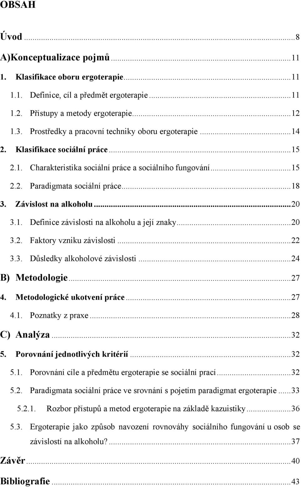 Závislost na alkoholu... 20 3.1. Definice závislosti na alkoholu a její znaky... 20 3.2. Faktory vzniku závislosti... 22 3.3. Důsledky alkoholové závislosti... 24 B) Metodologie... 27 4.