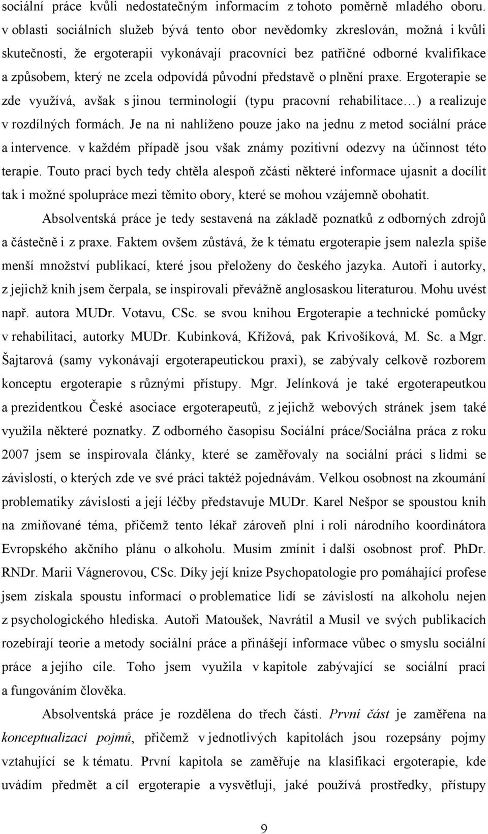 původní představě o plnění praxe. Ergoterapie se zde vyuţívá, avšak s jinou terminologií (typu pracovní rehabilitace ) a realizuje v rozdílných formách.