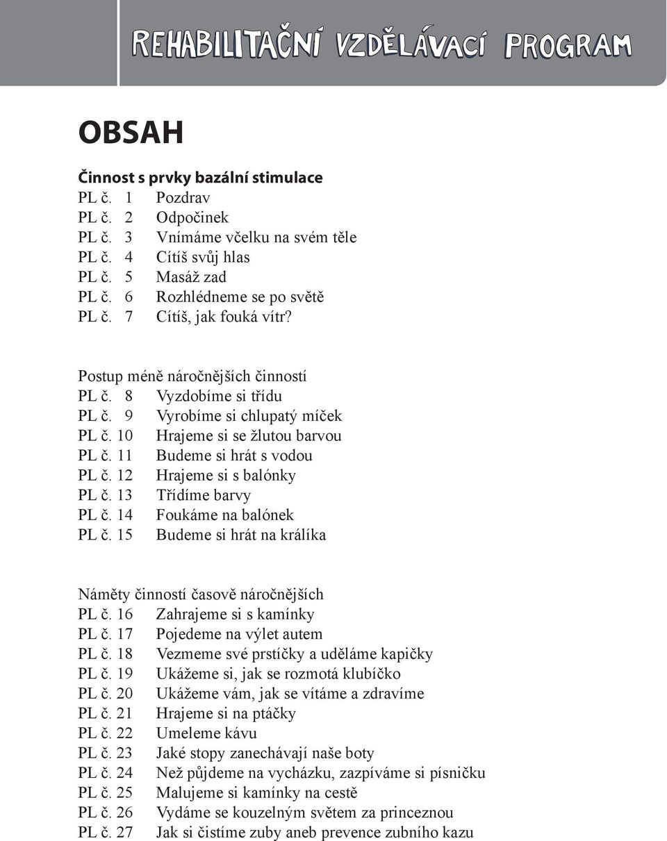 12 Hrajeme si s balónky PL č. 13 Třídíme barvy PL č. 14 Foukáme na balónek PL č. 15 Budeme si hrát na králíka Náměty činností časově náročnějších PL č. 16 Zahrajeme si s kamínky PL č.