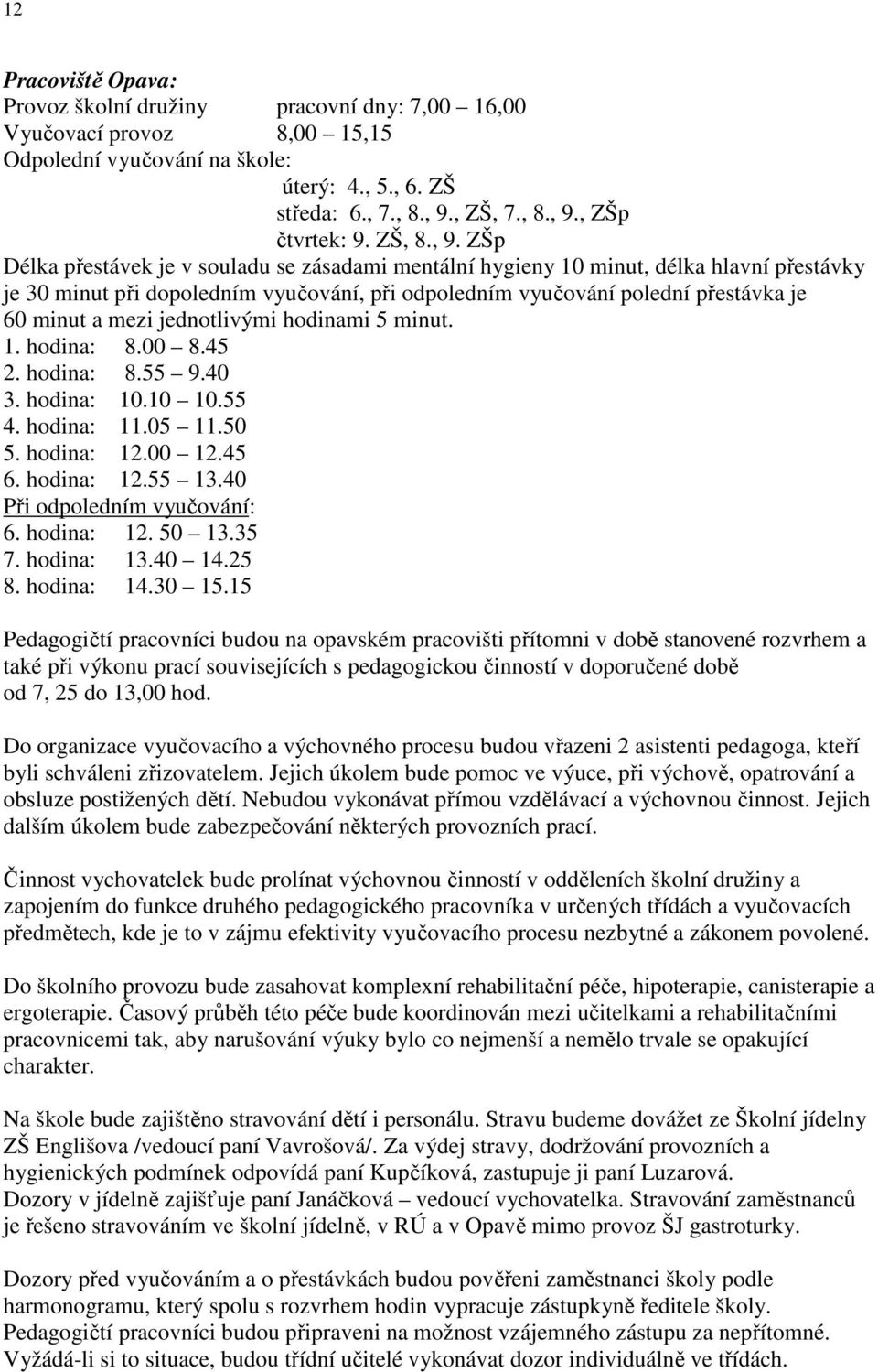 ZŠp Délka přestávek je v souladu se zásadami mentální hygieny 10 minut, délka hlavní přestávky je 30 minut při dopoledním vyučování, při odpoledním vyučování polední přestávka je 60 minut a mezi