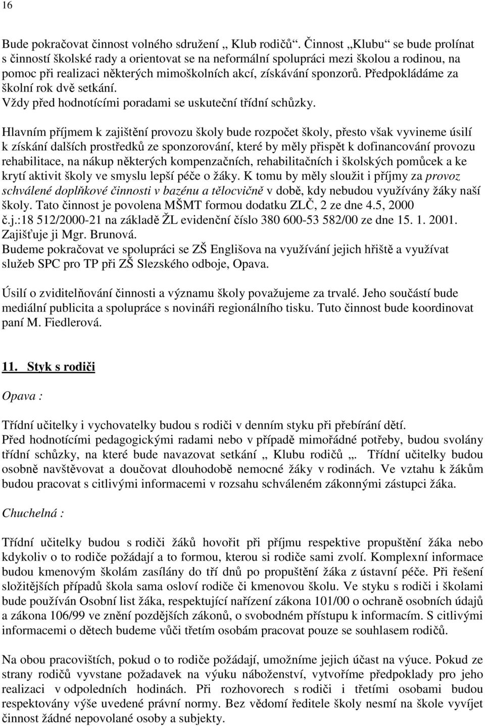 Předpokládáme za školní rok dvě setkání. Vždy před hodnotícími poradami se uskuteční třídní schůzky.