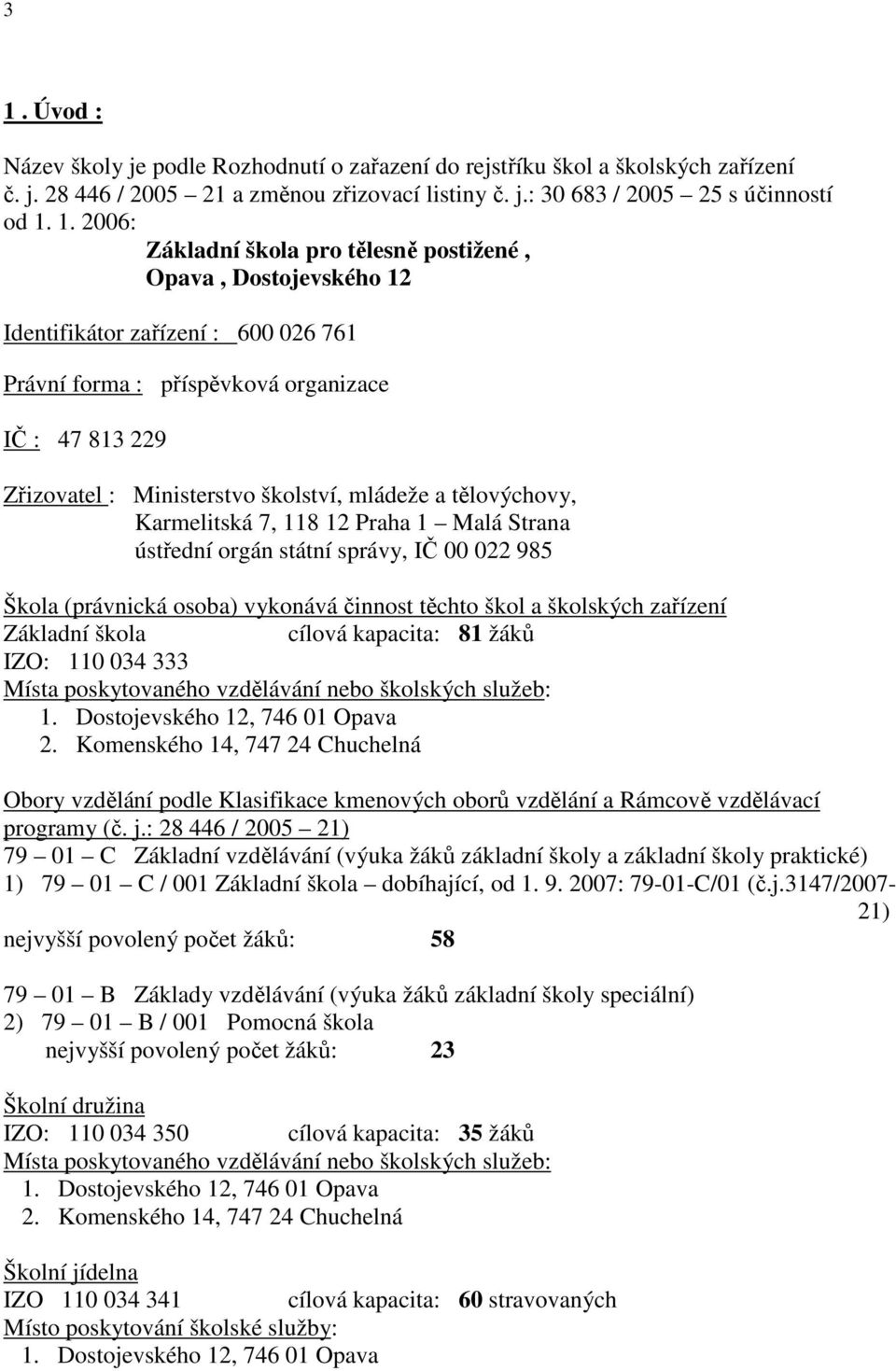 tělovýchovy, Karmelitská 7, 118 12 Praha 1 Malá Strana ústřední orgán státní správy, IČ 00 022 985 Škola (právnická osoba) vykonává činnost těchto škol a školských zařízení Základní škola cílová