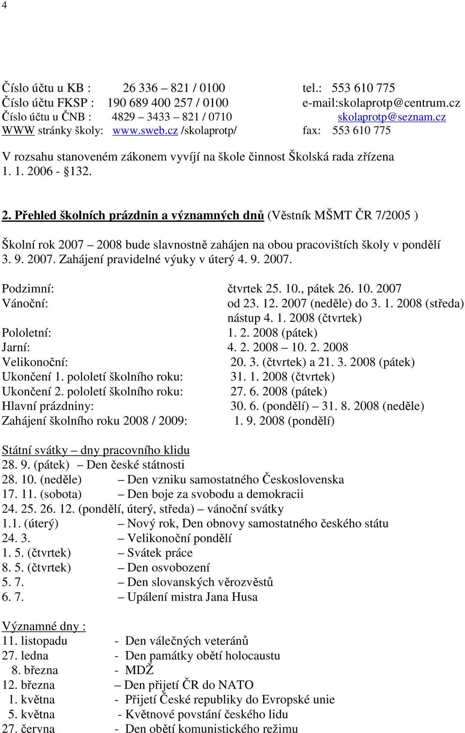 06-132. 2. Přehled školních prázdnin a významných dnů (Věstník MŠMT ČR 7/2005 ) Školní rok 2007 2008 bude slavnostně zahájen na obou pracovištích školy v pondělí 3. 9. 2007. Zahájení pravidelné výuky v úterý 4.