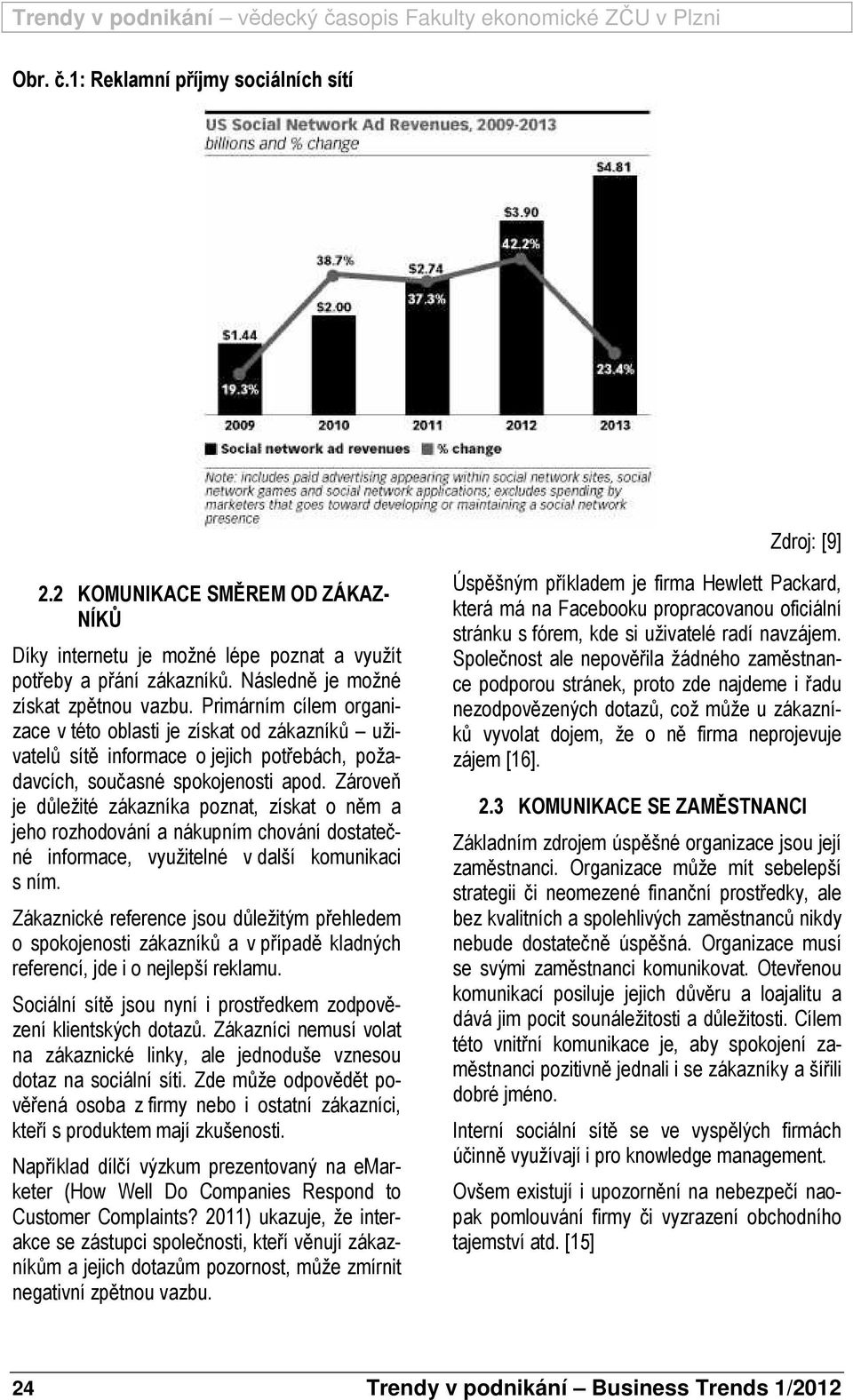 Zároveň je důležité zákazníka poznat, získat o něm a jeho rozhodování a nákupním chování dostatečné informace, využitelné v další komunikaci s ním.