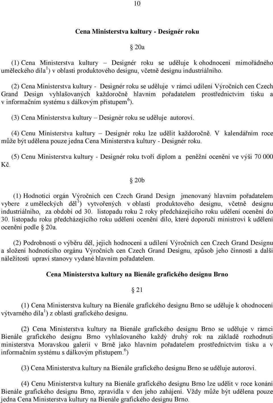 (2) Cena Ministerstva kultury - Designér roku se uděluje v rámci udílení Výročních cen Czech Grand Design vyhlašovaných každoročně hlavním pořadatelem prostřednictvím tisku a v informačním systému s