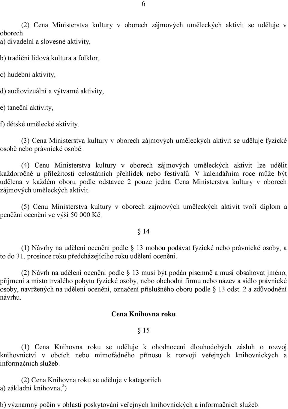 (4) Cenu Ministerstva kultury v oborech zájmových uměleckých aktivit lze udělit každoročně u příležitosti celostátních přehlídek nebo festivalů.