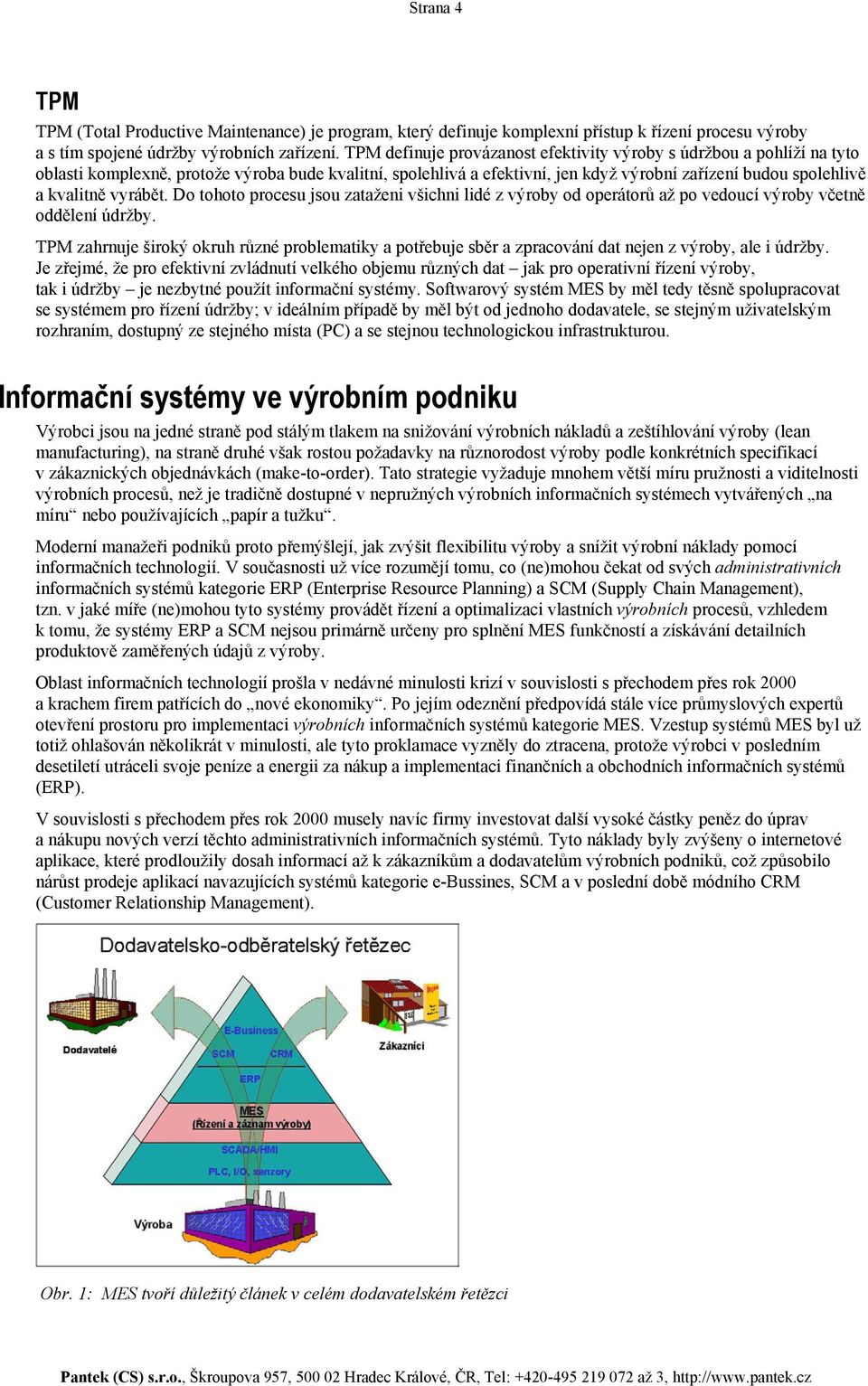 vyrábět. Do tohoto procesu jsou zataženi všichni lidé z výroby od operátorů až po vedoucí výroby včetně oddělení údržby.