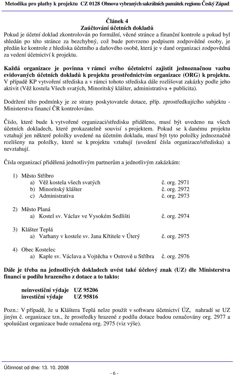 Každá organizace je povinna v rámci svého účetnictví zajistit jednoznačnou vazbu evidovaných účetních dokladů k projektu prostřednictvím organizace (ORG) k projektu.