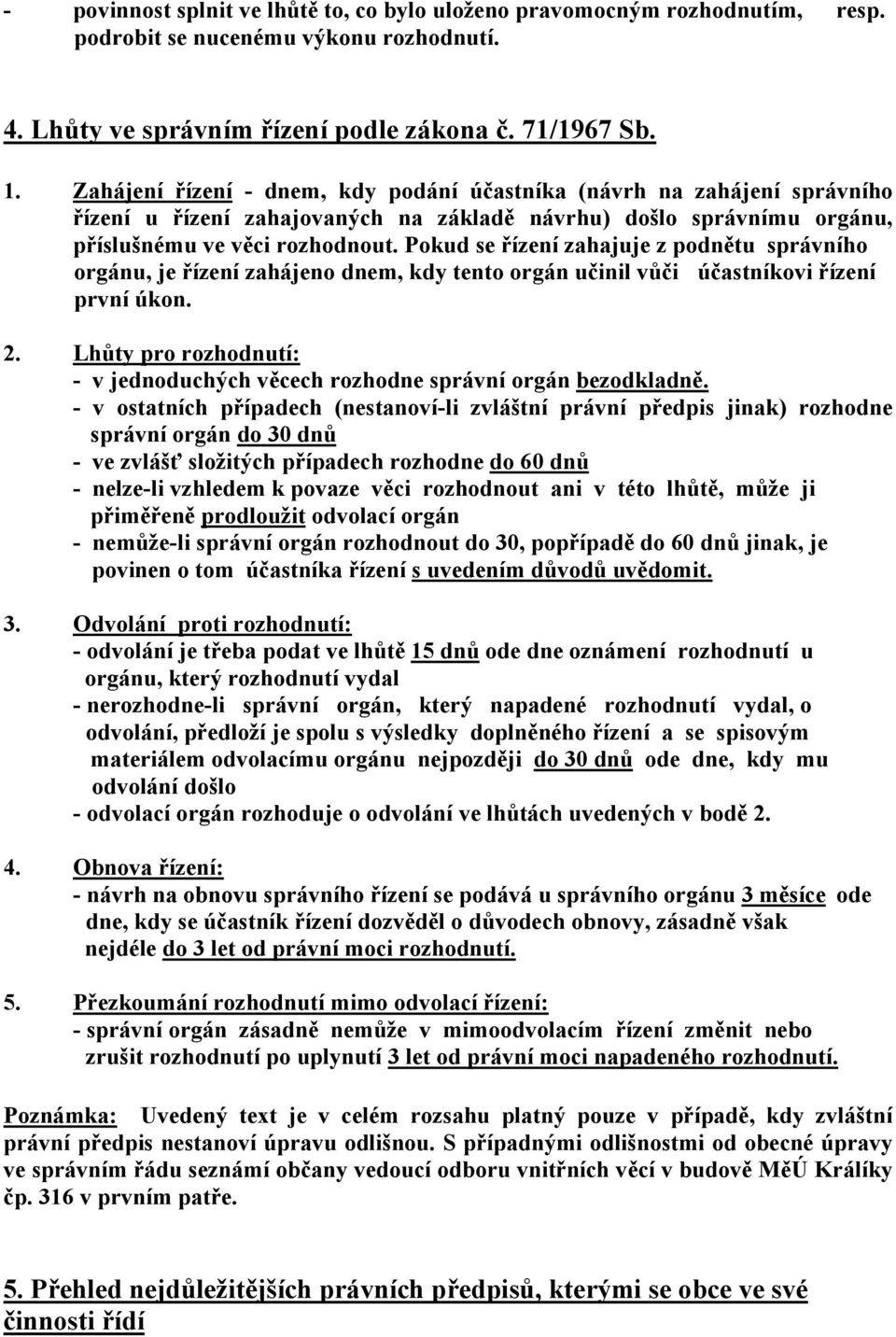 Pokud se řízení zahajuje z podnětu správního orgánu, je řízení zahájeno dnem, kdy tento orgán učinil vůči účastníkovi řízení první úkon. 2.