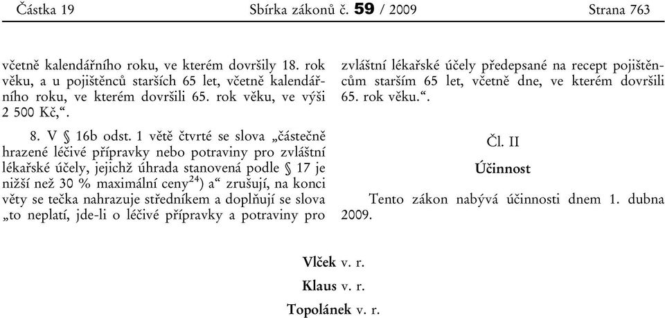 1 větě čtvrté se slova částečně hrazené léčivé přípravky nebo potraviny pro zvláštní lékařské účely, jejichž úhrada stanovená podle 17 je nižší než 30 % maximální ceny 24 ) a zrušují, na