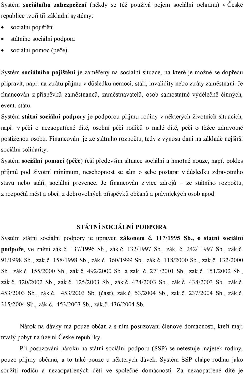 Je financován z příspěvků zaměstnanců, zaměstnavatelů, osob samostatně výdělečně činných, event. státu. Systém státní sociální podpory je podporou příjmu rodiny v některých životních situacích, např.