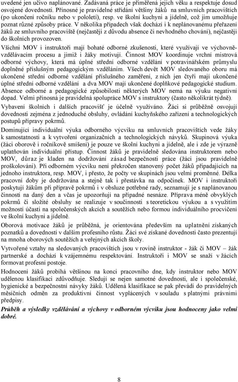 V několika případech však dochází i k neplánovanému přeřazení žáků ze smluvního pracoviště (nejčastěji z důvodu absence či nevhodného chování), nejčastěji do školních provozoven.