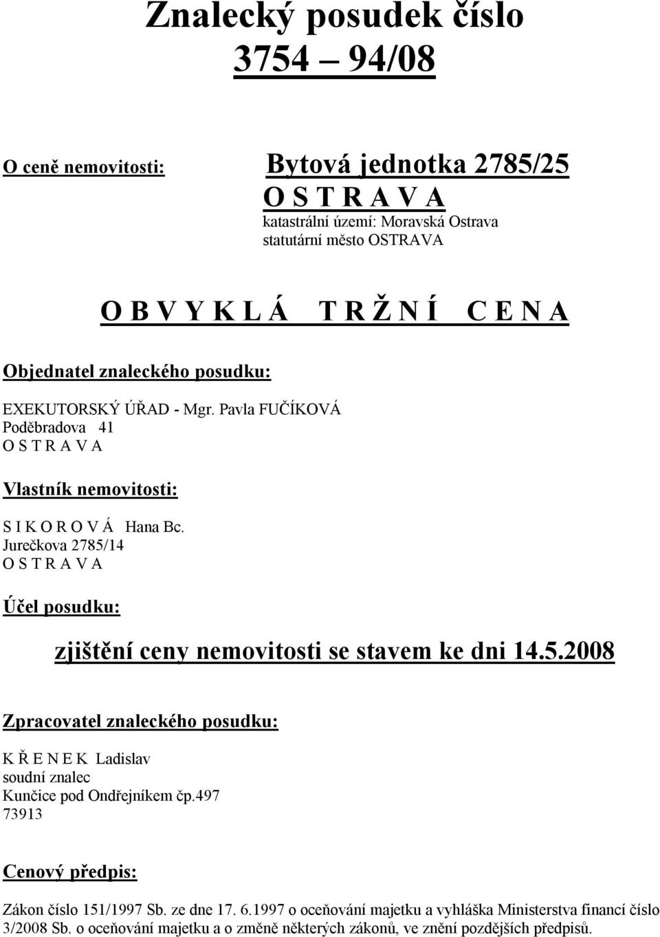 Jurečkova 2785/14 O S T R A V A Účel posudku: zjištění ceny nemovitosti se stavem ke dni 14.5.2008 Zpracovatel znaleckého posudku: K Ř E N E K Ladislav soudní znalec Kunčice pod Ondřejníkem čp.