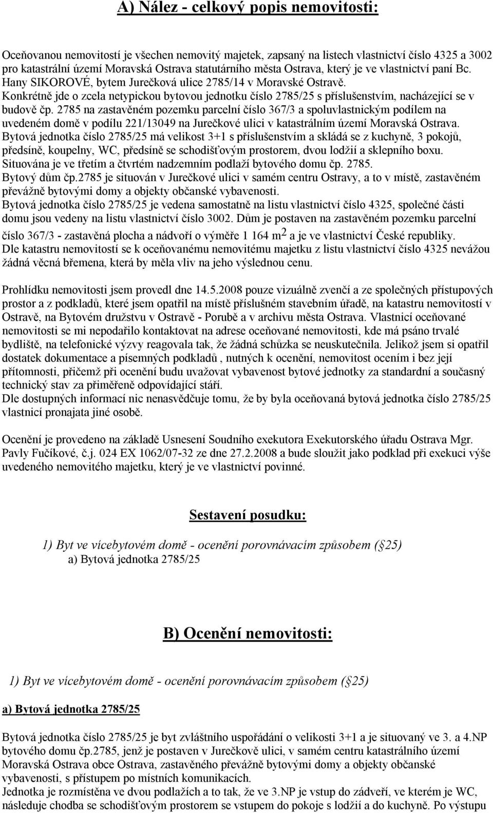 Konkrétně jde o zcela netypickou bytovou jednotku číslo 2785/25 s příslušenstvím, nacházející se v budově čp.