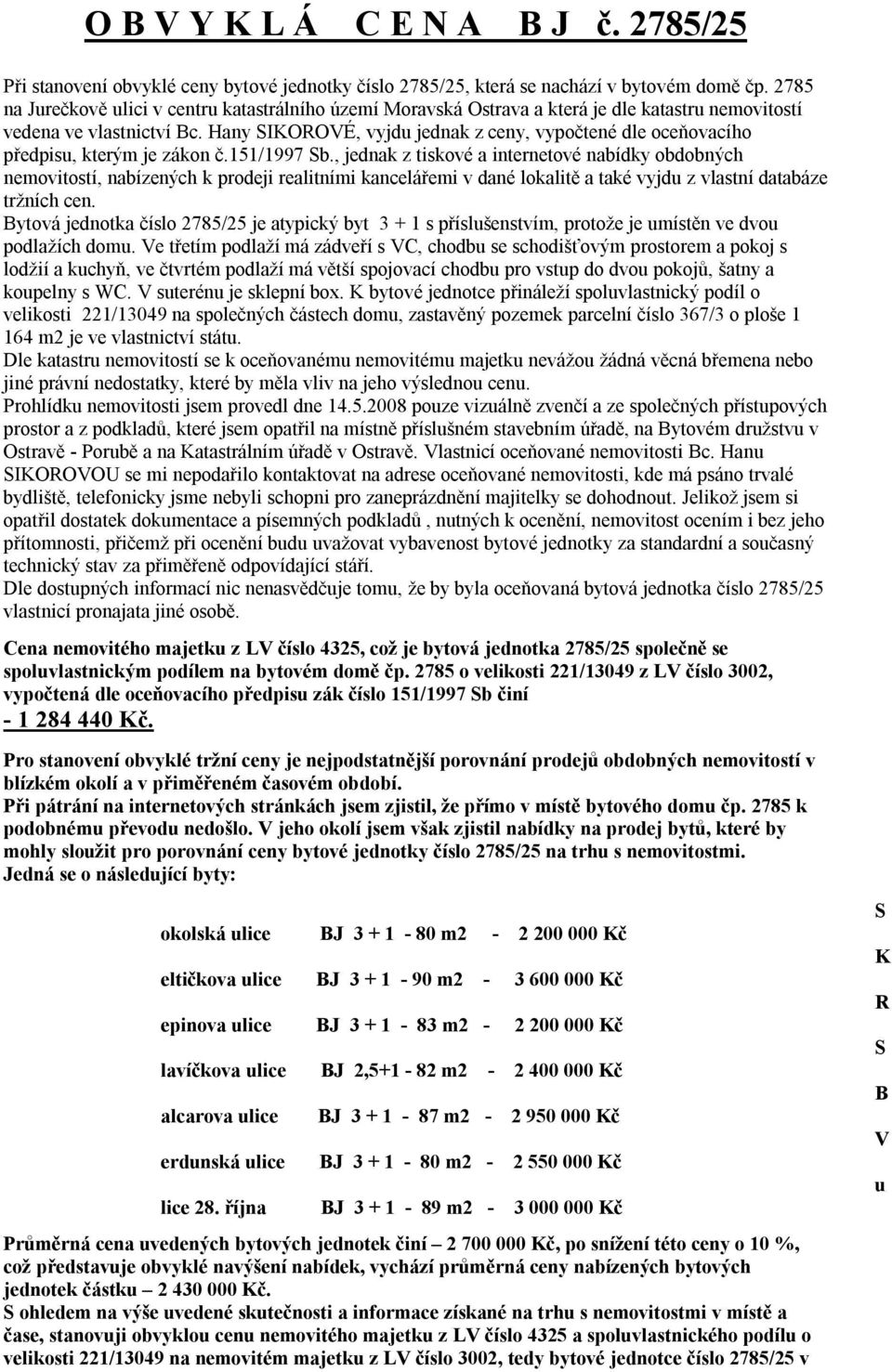 Hany SIKOROVÉ, vyjdu jednak z ceny, vypočtené dle oceňovacího předpisu, kterým je zákon č.151/1997 Sb.