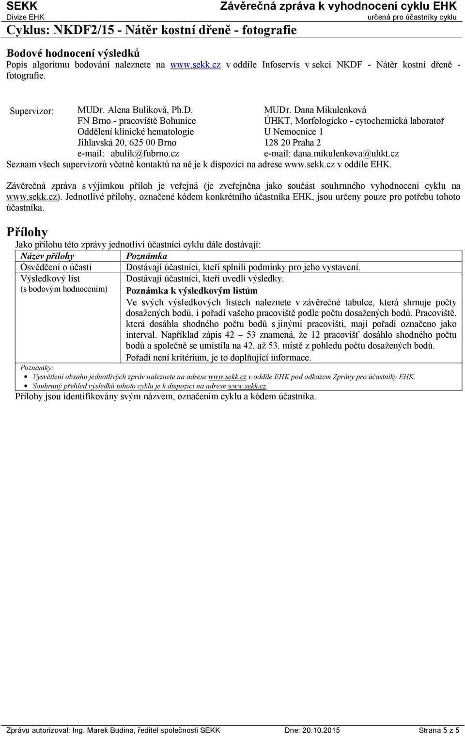 Dana Mikulenková ÚHKT, Morfologicko - cytochemická laboratoř U Nemocnice 1 128 20 Praha 2 e-mail: dana.mikulenkova@uhkt.cz Seznam všech supervizorů včetně kontaktů na ně je k dispozici na adrese www.