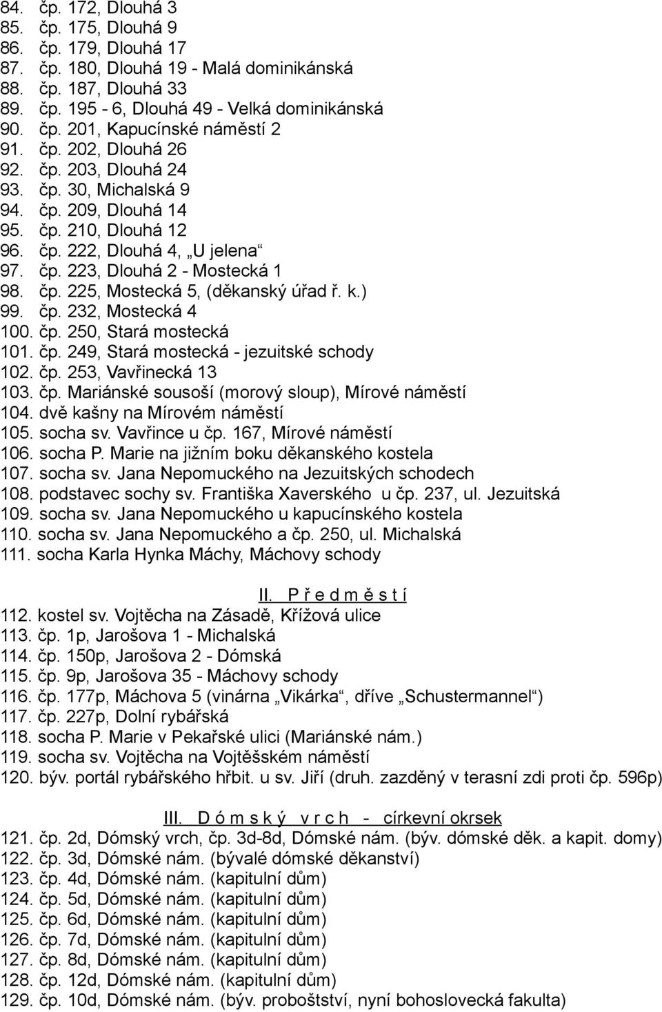 k.) 99. čp. 232, Mostecká 4 100. čp. 250, Stará mostecká 101. čp. 249, Stará mostecká - jezuitské schody 102. čp. 253, Vavřinecká 13 103. čp. Mariánské sousoší (morový sloup), Mírové náměstí 104.