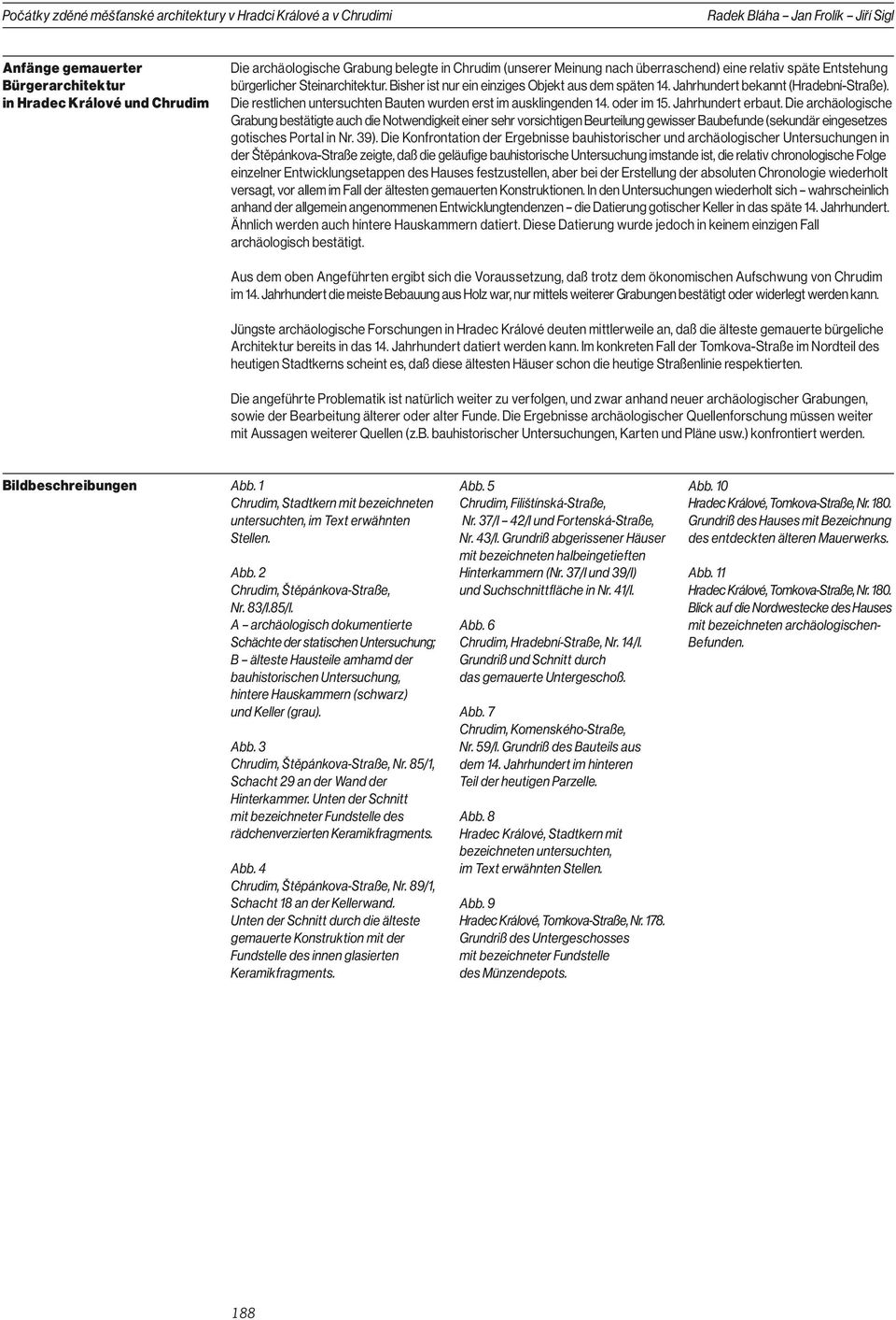 Jahrhundert bekannt (Hradební-Straße). Die restlichen untersuchten Bauten wurden erst im ausklingenden 14. oder im 15. Jahrhundert erbaut.