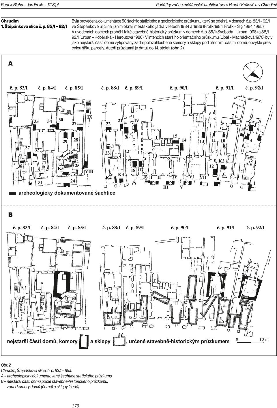 V uvedených domech proběhl také stavebně-historický průzkum v domech č. p. 85/I (Svoboda Urban 1998) a 88/I 92/I (Urban Koběrská Heroutová 1986).